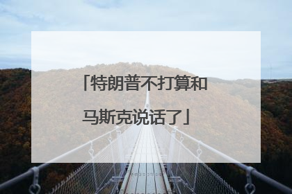 特朗普不打算和马斯克说话了