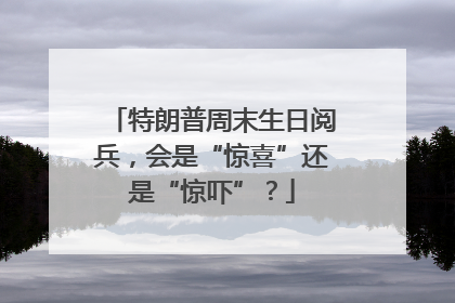 特朗普周末生日阅兵，会是“惊喜”还是“惊吓”？