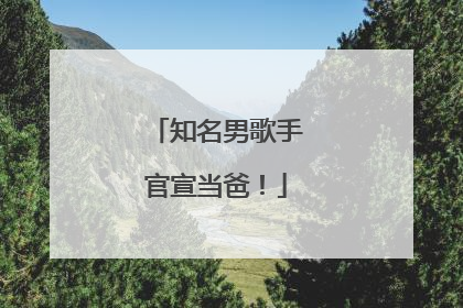知名男歌手官宣当爸！