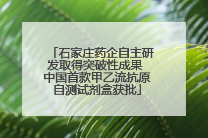 石家庄药企自主研发取得突破性成果 中国首款甲乙流抗原自测试剂盒获批