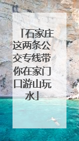 石家庄这两条公交专线带你在家门口游山玩水