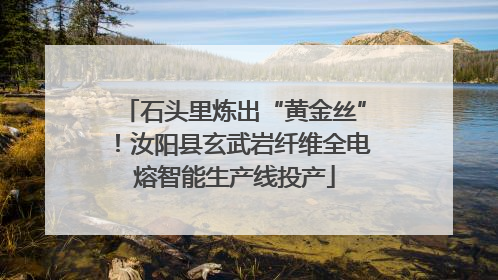石头里炼出“黄金丝”！汝阳县玄武岩纤维全电熔智能生产线投产