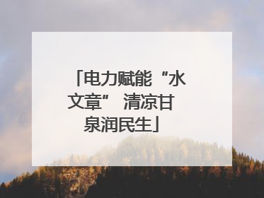 电力赋能“水文章” 清凉甘泉润民生