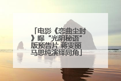电影《恋曲尘封》曝“光阴秘语”版预告片 蒋雯丽马思纯演绎同角