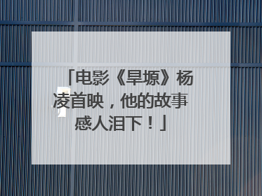 电影《旱塬》杨凌首映，他的故事感人泪下！