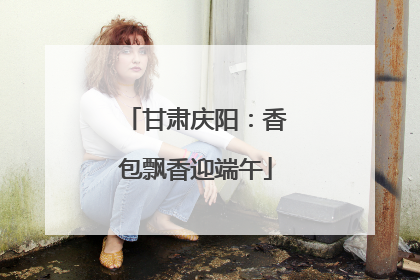 甘肃庆阳：香包飘香迎端午