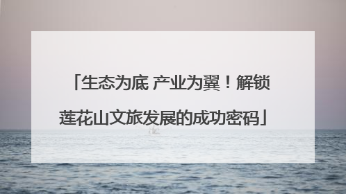 生态为底 产业为翼！解锁莲花山文旅发展的成功密码