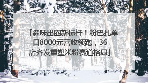 疆味出圈新标杆！粉巴扎单日8000元营收领跑，36店齐发重塑米粉赛道格局