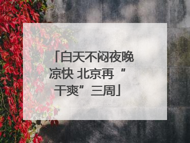 白天不闷夜晚凉快 北京再“干爽”三周