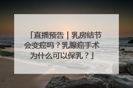 直播预告｜乳房结节会变癌吗？乳腺癌手术为什么可以保乳？
