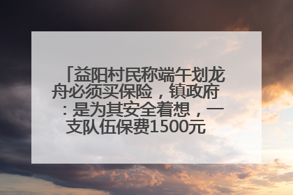 益阳村民称端午划龙舟必须买保险，镇政府：是为其安全着想，一支队伍保费1500元到2500元
