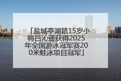 盐城亭湖籍15岁小将吕沁遥获得2025年全国游泳冠军赛200米蛙泳项目冠军