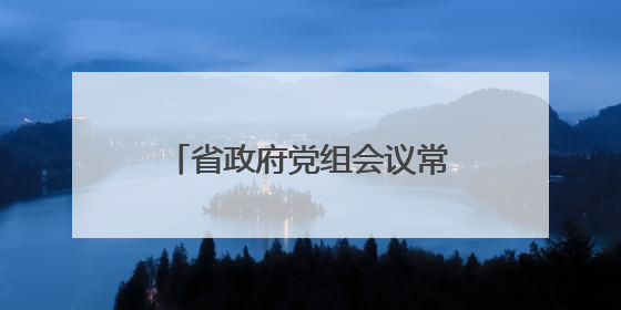 省政府党组会议常务会议强调：毫不松懈巩固拓展脱贫攻坚成果 厉行节约反对浪费弘扬优良作风