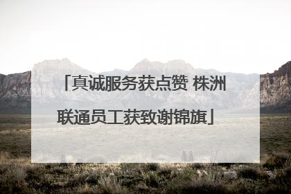真诚服务获点赞 株洲联通员工获致谢锦旗