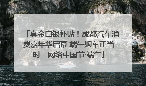 真金白银补贴！成都汽车消费嘉年华启幕 端午购车正当时｜网络中国节·端午