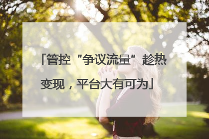 管控“争议流量”趁热变现，平台大有可为