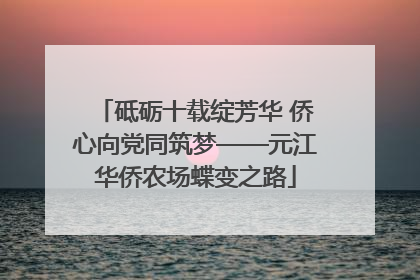 砥砺十载绽芳华 侨心向党同筑梦——元江华侨农场蝶变之路