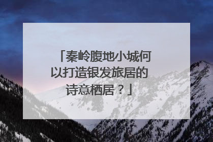 秦岭腹地小城何以打造银发旅居的诗意栖居？