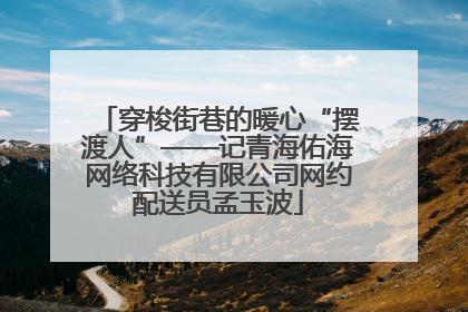 穿梭街巷的暖心“摆渡人”——记青海佑海网络科技有限公司网约配送员孟玉波