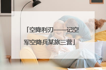 空降利刃——记空军空降兵某旅三营