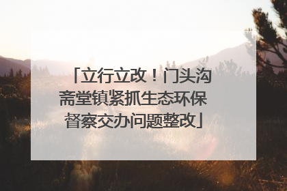 立行立改！门头沟斋堂镇紧抓生态环保督察交办问题整改