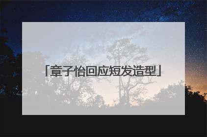 章子怡回应短发造型