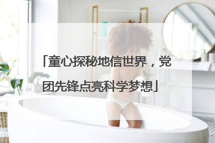 童心探秘地信世界，党团先锋点亮科学梦想