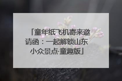 童年纸飞机寄来邀请函：一起解锁山东小众景点·童趣版