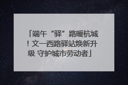 端午“驿”路暖杭城！文一西路驿站焕新升级 守护城市劳动者