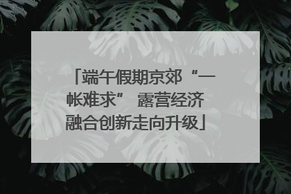 端午假期京郊“一帐难求” 露营经济融合创新走向升级
