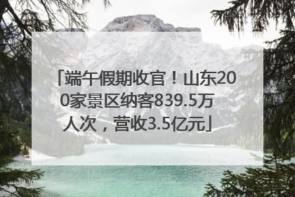 端午假期收官！山东200家景区纳客839.5万人次，营收3.5亿元