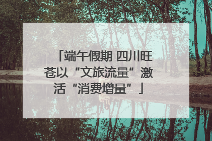 端午假期 四川旺苍以“文旅流量”激活“消费增量”