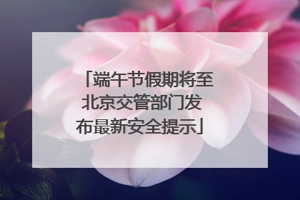 端午节假期将至 北京交管部门发布最新安全提示