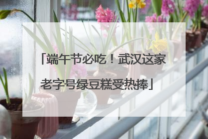 端午节必吃！武汉这家老字号绿豆糕受热捧