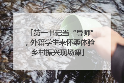 第一书记当“导师”，外籍学生来怀柔体验乡村振兴现场课