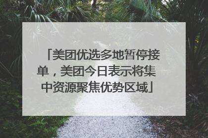 美团优选多地暂停接单，美团今日表示将集中资源聚焦优势区域