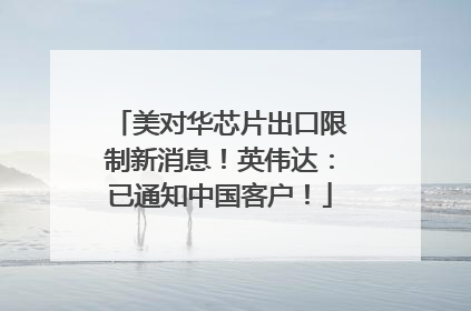 美对华芯片出口限制新消息！英伟达：已通知中国客户！