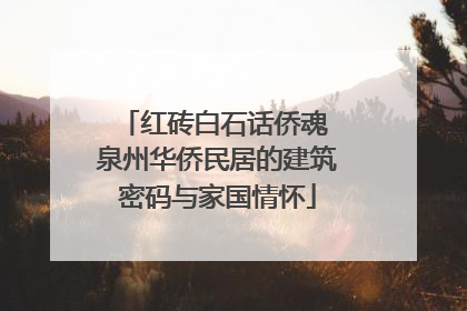 红砖白石话侨魂 泉州华侨民居的建筑密码与家国情怀