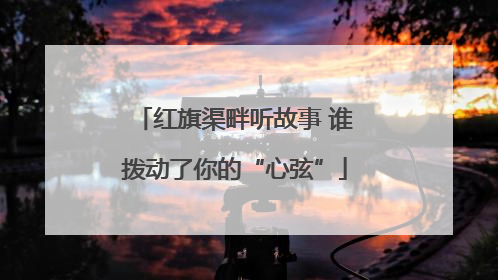 红旗渠畔听故事 谁拨动了你的“心弦”