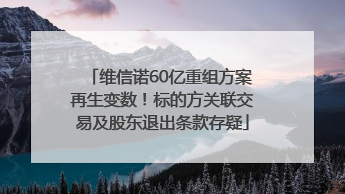 维信诺60亿重组方案再生变数！标的方关联交易及股东退出条款存疑