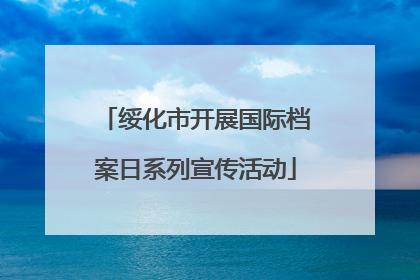 绥化市开展国际档案日系列宣传活动