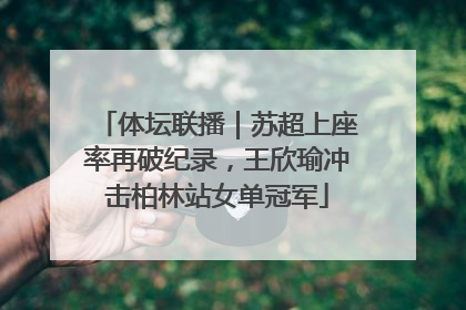 体坛联播｜苏超上座率再破纪录，王欣瑜冲击柏林站女单冠军