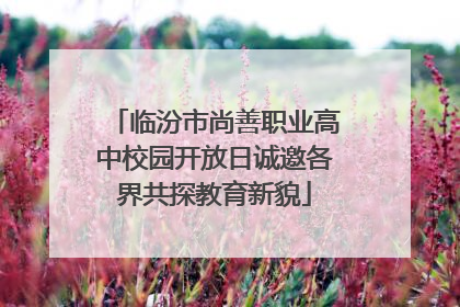 临汾市尚善职业高中校园开放日诚邀各界共探教育新貌