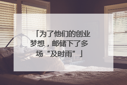 为了他们的创业梦想，邮储下了多场“及时雨”