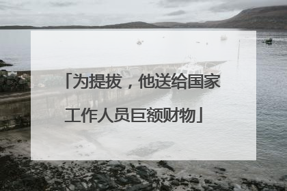 为提拔，他送给国家工作人员巨额财物