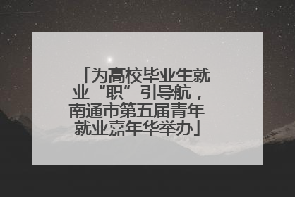 为高校毕业生就业“职”引导航，南通市第五届青年就业嘉年华举办