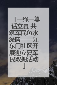 一绳一篓话立夏 共筑军民鱼水深情——江东门社区开展迎立夏军民双拥活动