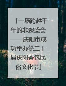 一场跨越千年的非遗盛会——庆阳市成功举办第二十届庆阳香包民俗文化节