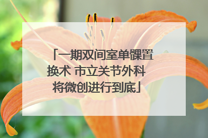 一期双间室单髁置换术 市立关节外科将微创进行到底