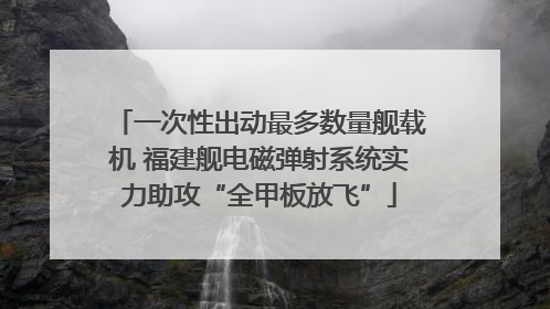 一次性出动最多数量舰载机 福建舰电磁弹射系统实力助攻“全甲板放飞”